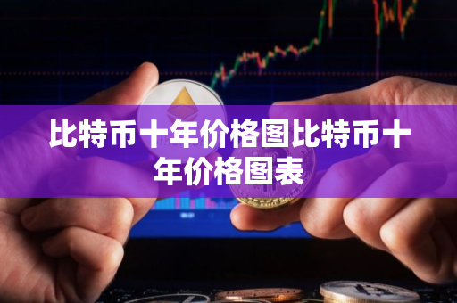 比特币十年价格图比特币十年价格图表