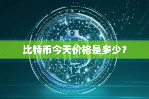 比特币今天价格是多少? 比特币今天价格是多少?