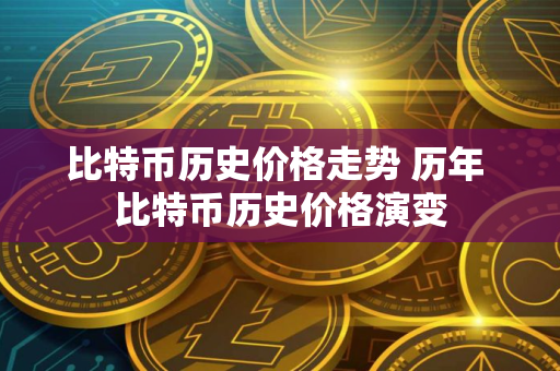 比特币历史价格走势 历年 比特币历史价格演变