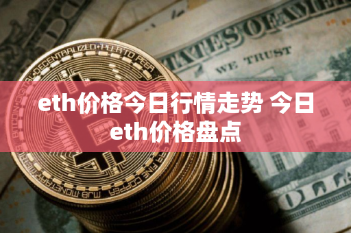 eth价格今日行情走势 今日eth价格盘点