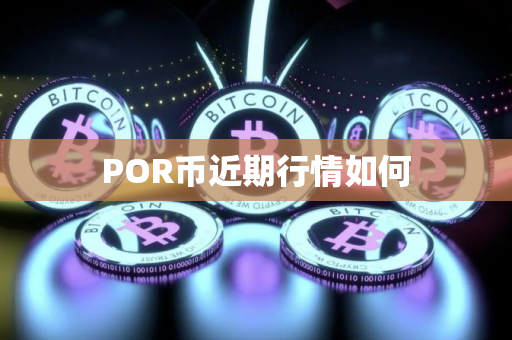 POR币近期行情如何 POR币近期行情如何