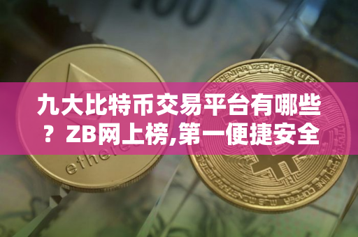 九大比特币交易平台有哪些？ZB网上榜,第一便捷安全