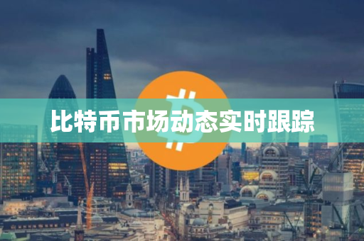 比特币市场动态实时跟踪