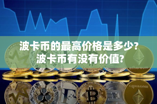 波卡币的最高价格是多少? 波卡币有没有价值?