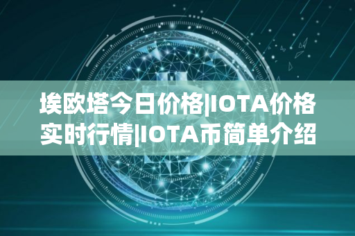 埃欧塔今日价格|IOTA价格实时行情|IOTA币简单介绍 埃欧塔今日价格|IOTA价格实时行情|IOTA币简单介绍