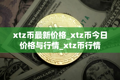 xtz币最新价格_xtz币今日价格与行情_xtz币行情
