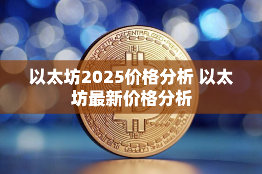 以太坊2025价格分析 以太坊最新价格分析