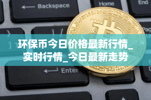 环保币今日价格最新行情_实时行情_今日最新走势