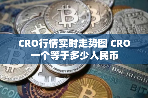 CRO行情实时走势图 CRO一个等于多少人民币