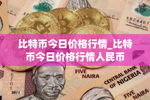 比特币今日价格行情_比特币今日价格行情人民币