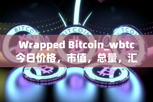 Wrapped Bitcoin_wbtc今日价格，市值，总量，汇率