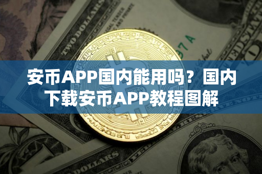 安币APP国内能用吗？国内下载安币APP教程图解
