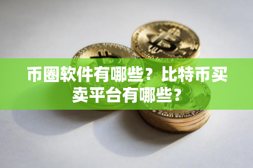 币圈软件有哪些？比特币买卖平台有哪些？