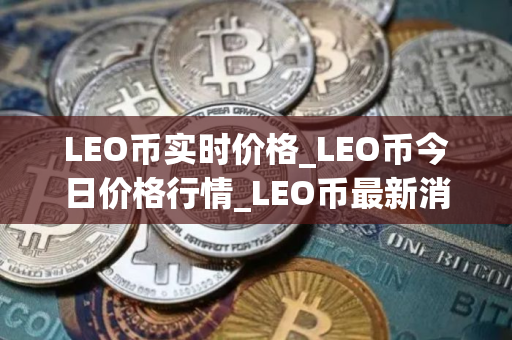 LEO币实时价格_LEO币今日价格行情_LEO币最新消息