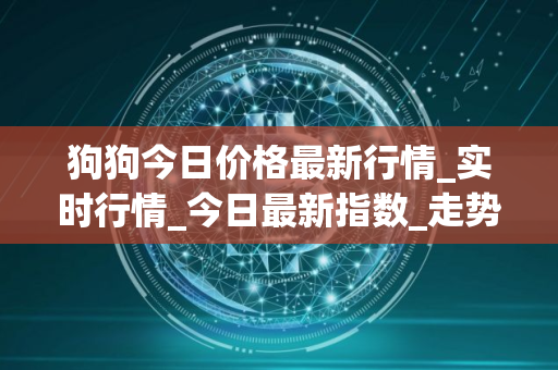 狗狗今日价格最新行情_实时行情_今日最新指数_走势