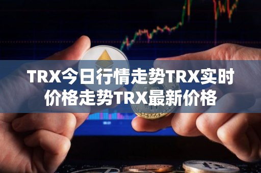 TRX今日行情走势TRX实时价格走势TRX最新价格