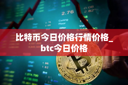 比特币今日价格行情价格_btc今日价格