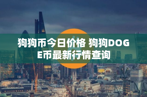 狗狗币今日价格 狗狗DOGE币最新行情查询