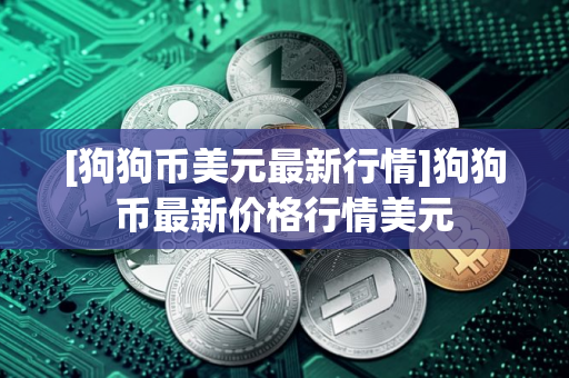 [狗狗币美元最新行情]狗狗币最新价格行情美元