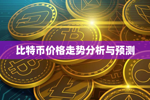 比特币价格走势分析与预测 比特币价格走势分析与预测