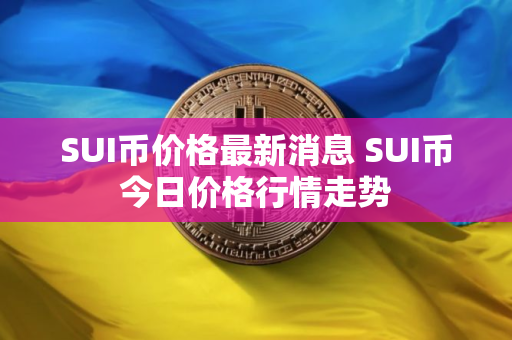 SUI币价格最新消息 SUI币今日价格行情走势