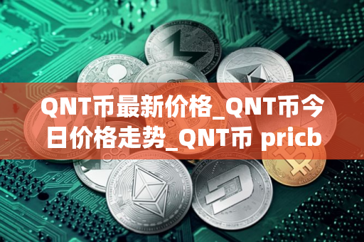 QNT币最新价格_QNT币今日价格走势_QNT币 pricb QNT币最新价格_QNT币今日价格走势_QNT币 pricb