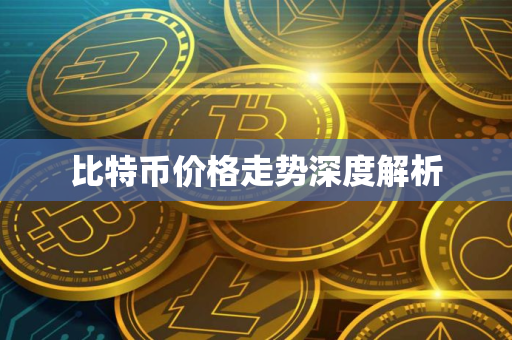 比特币价格走势深度解析 比特币价格走势深度解析