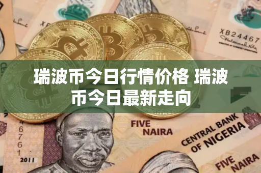 瑞波币今日行情价格 瑞波币今日最新走向