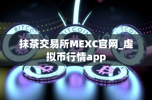 抹茶交易所MEXC官网_虚拟币行情app