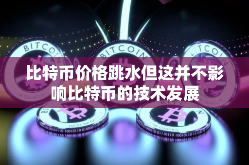 比特币价格跳水但这并不影响比特币的技术发展