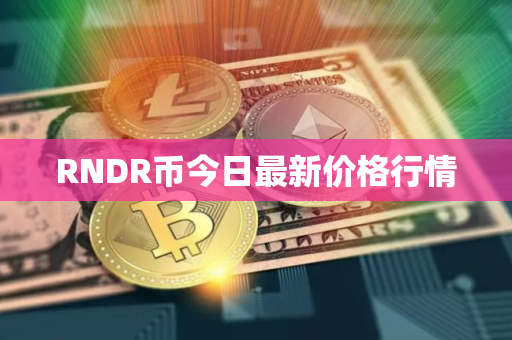 RNDR币今日最新价格行情 RNDR币今日最新价格行情