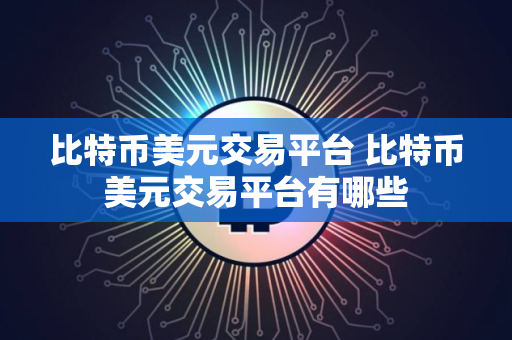 比特币美元交易平台 比特币美元交易平台有哪些