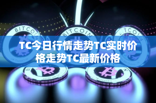 TC今日行情走势TC实时价格走势TC最新价格