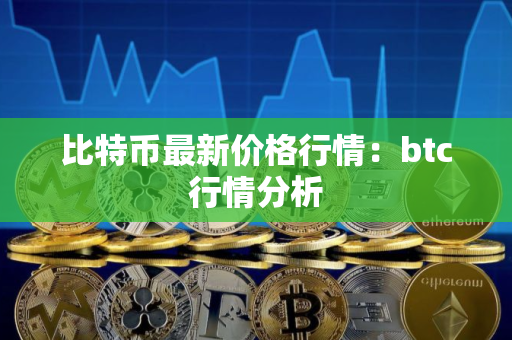 比特币最新价格行情：btc行情分析