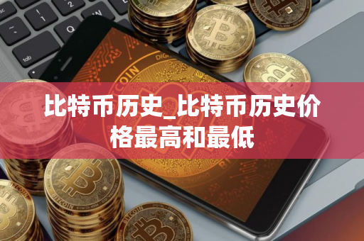 比特币历史_比特币历史价格最高和最低