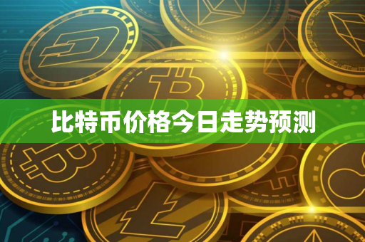 比特币价格今日走势预测