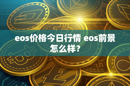 eos价格今日行情 eos前景怎么样？