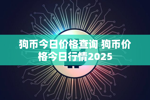 狗币今日价格查询 狗币价格今日行情2025