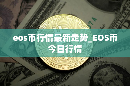 eos币行情最新走势_EOS币今日行情