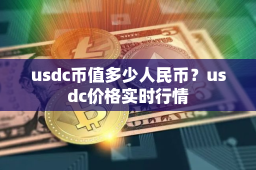 usdc币值多少人民币？usdc价格实时行情