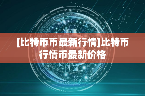 [比特币币最新行情]比特币行情币最新价格