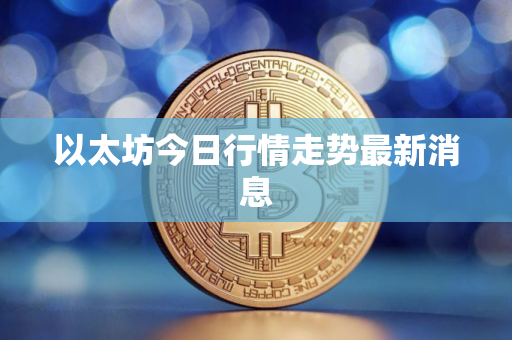 以太坊今日行情走势最新消息