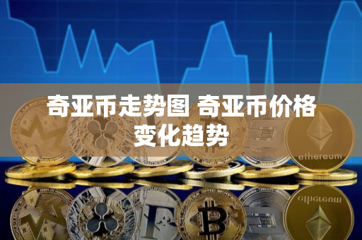 奇亚币走势图 奇亚币价格变化趋势