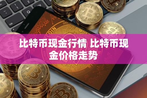 比特币现金行情 比特币现金价格走势