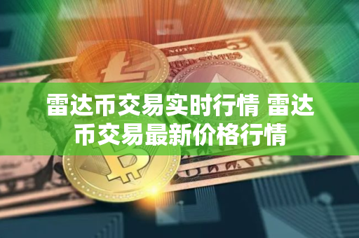 雷达币交易实时行情 雷达币交易最新价格行情