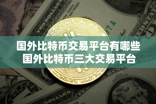 国外比特币交易平台有哪些 国外比特币三大交易平台