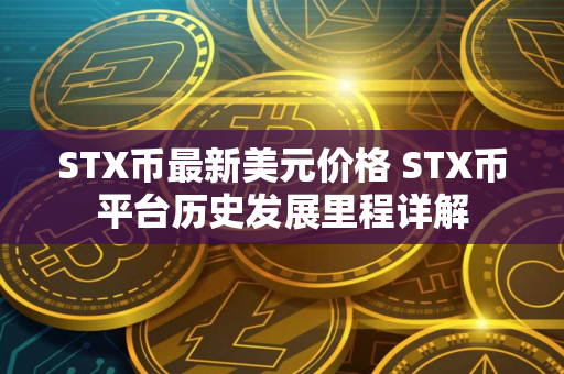 STX币最新美元价格 STX币平台历史发展里程详解