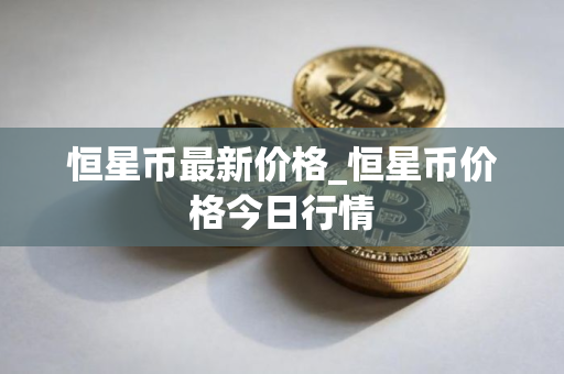 恒星币最新价格_恒星币价格今日行情