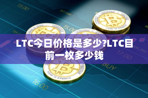 LTC今日价格是多少?LTC目前一枚多少钱
