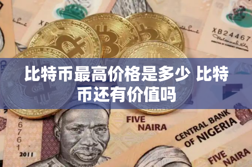 比特币最高价格是多少 比特币还有价值吗
